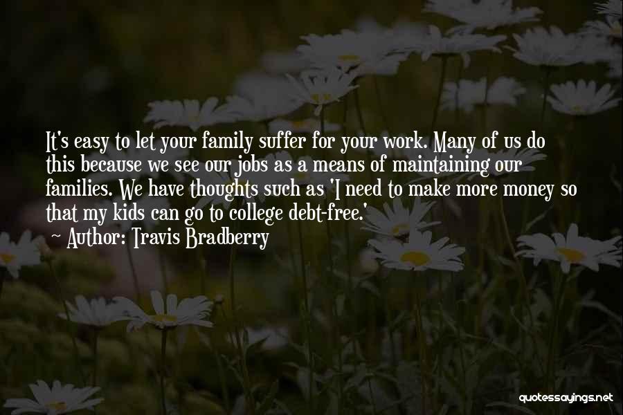 Travis Bradberry Quotes: It's Easy To Let Your Family Suffer For Your Work. Many Of Us Do This Because We See Our Jobs