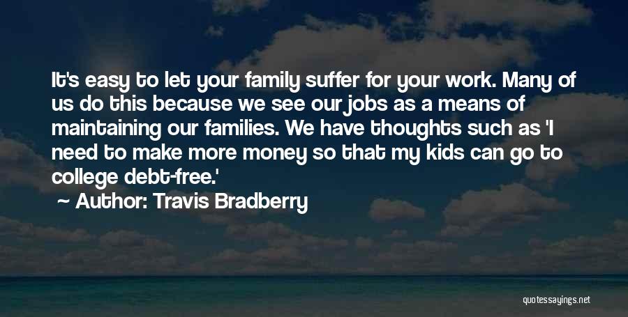 Travis Bradberry Quotes: It's Easy To Let Your Family Suffer For Your Work. Many Of Us Do This Because We See Our Jobs