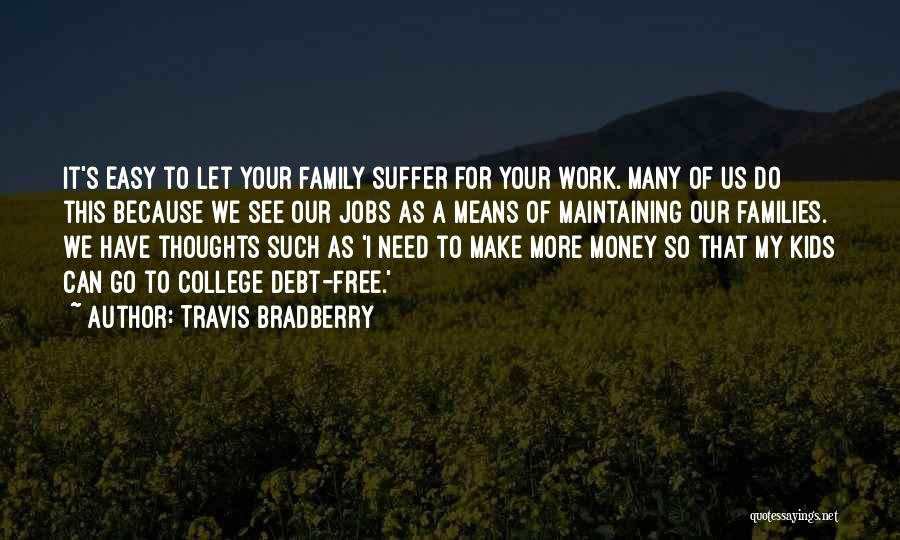 Travis Bradberry Quotes: It's Easy To Let Your Family Suffer For Your Work. Many Of Us Do This Because We See Our Jobs