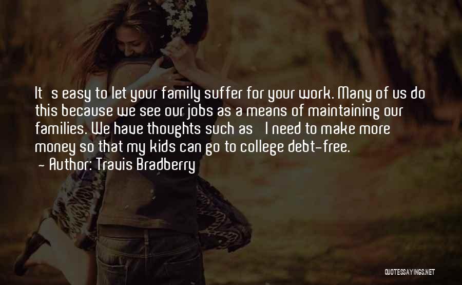 Travis Bradberry Quotes: It's Easy To Let Your Family Suffer For Your Work. Many Of Us Do This Because We See Our Jobs