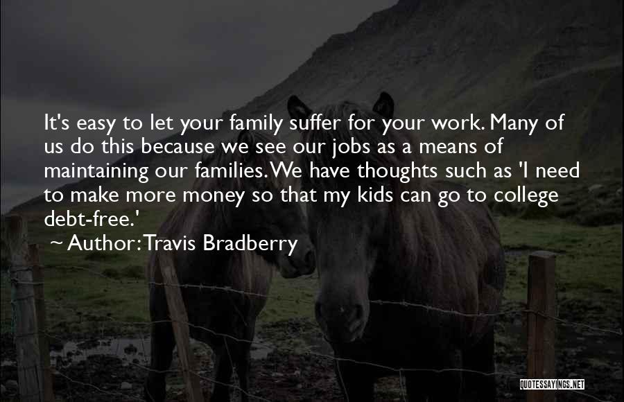 Travis Bradberry Quotes: It's Easy To Let Your Family Suffer For Your Work. Many Of Us Do This Because We See Our Jobs