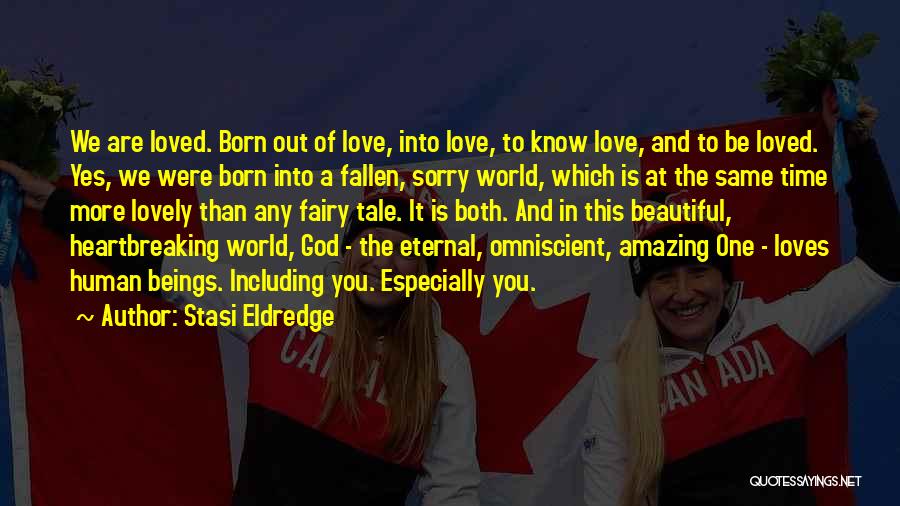 Stasi Eldredge Quotes: We Are Loved. Born Out Of Love, Into Love, To Know Love, And To Be Loved. Yes, We Were Born