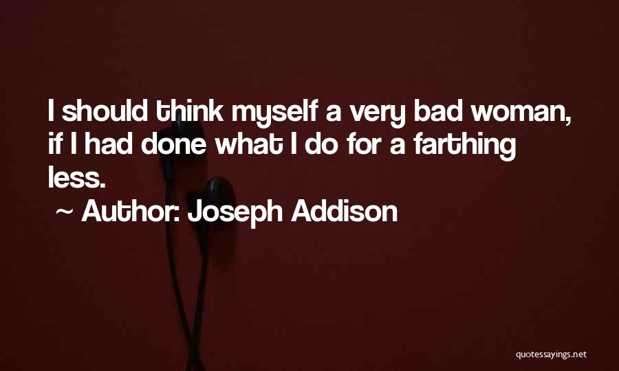 Joseph Addison Quotes: I Should Think Myself A Very Bad Woman, If I Had Done What I Do For A Farthing Less.