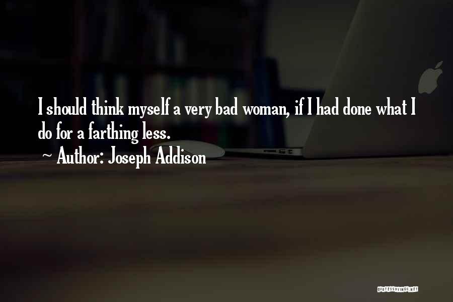 Joseph Addison Quotes: I Should Think Myself A Very Bad Woman, If I Had Done What I Do For A Farthing Less.