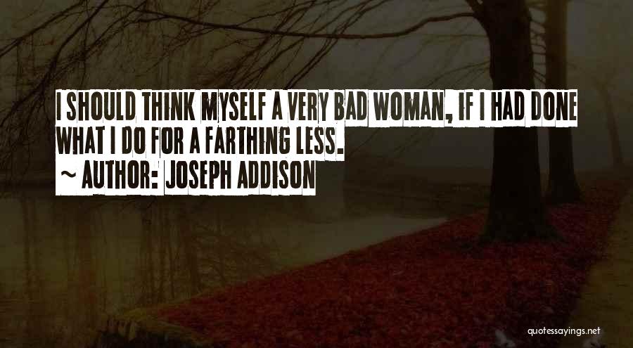 Joseph Addison Quotes: I Should Think Myself A Very Bad Woman, If I Had Done What I Do For A Farthing Less.