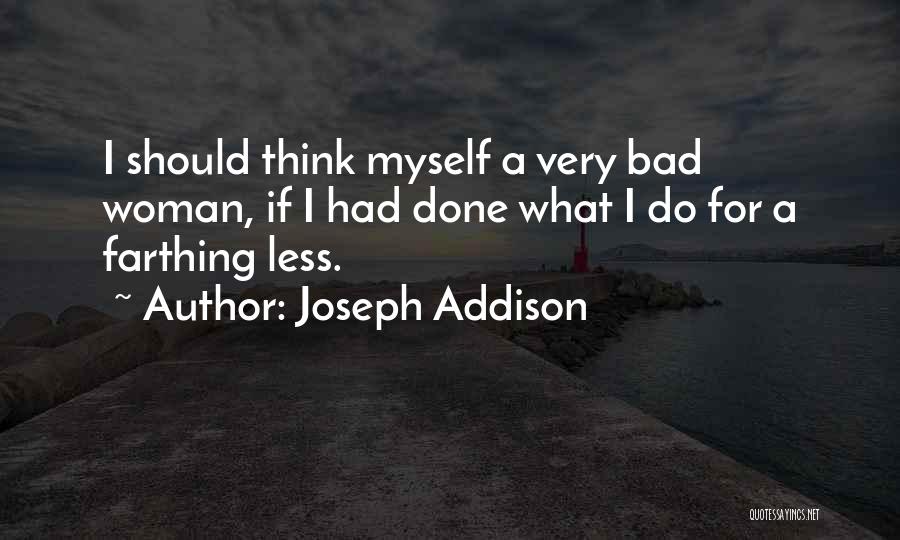 Joseph Addison Quotes: I Should Think Myself A Very Bad Woman, If I Had Done What I Do For A Farthing Less.
