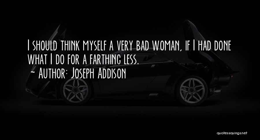 Joseph Addison Quotes: I Should Think Myself A Very Bad Woman, If I Had Done What I Do For A Farthing Less.