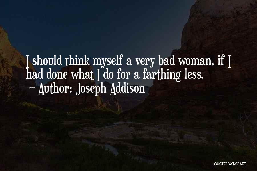 Joseph Addison Quotes: I Should Think Myself A Very Bad Woman, If I Had Done What I Do For A Farthing Less.