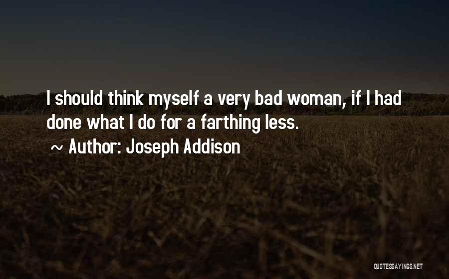 Joseph Addison Quotes: I Should Think Myself A Very Bad Woman, If I Had Done What I Do For A Farthing Less.