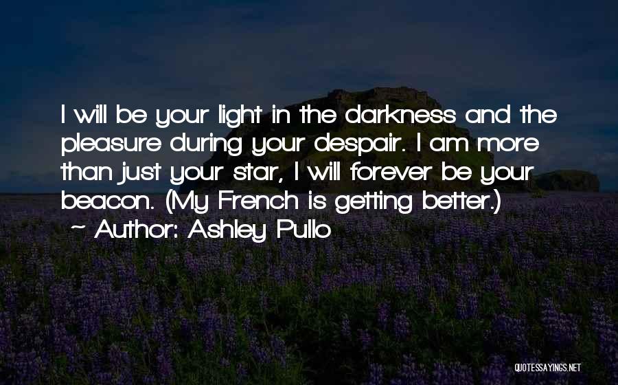 Ashley Pullo Quotes: I Will Be Your Light In The Darkness And The Pleasure During Your Despair. I Am More Than Just Your