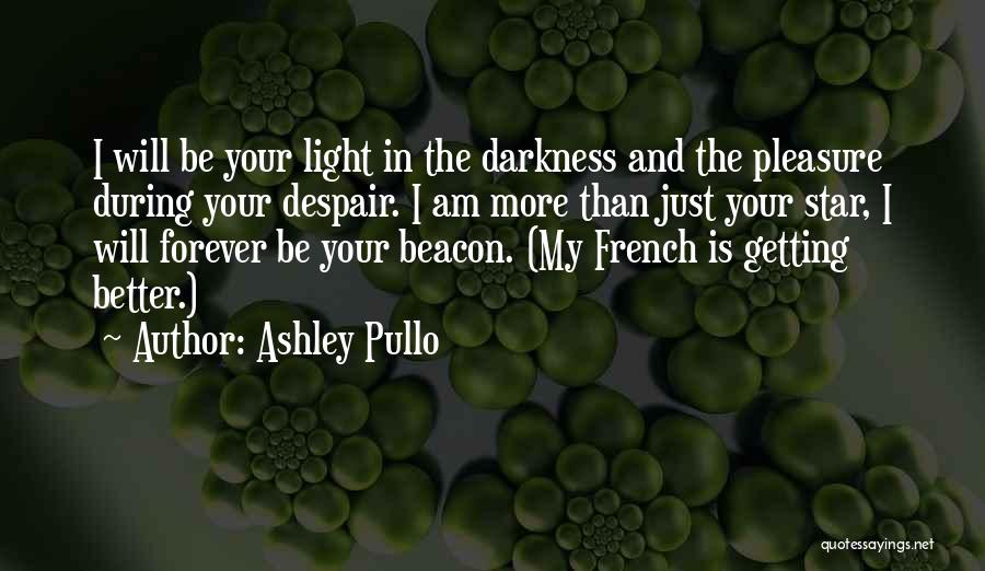 Ashley Pullo Quotes: I Will Be Your Light In The Darkness And The Pleasure During Your Despair. I Am More Than Just Your