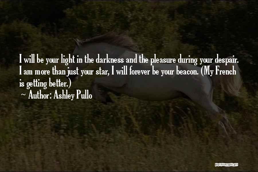 Ashley Pullo Quotes: I Will Be Your Light In The Darkness And The Pleasure During Your Despair. I Am More Than Just Your