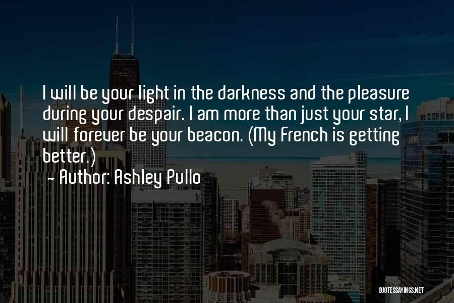 Ashley Pullo Quotes: I Will Be Your Light In The Darkness And The Pleasure During Your Despair. I Am More Than Just Your