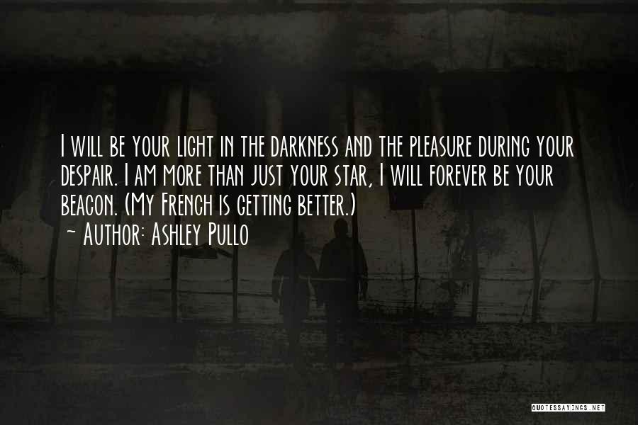 Ashley Pullo Quotes: I Will Be Your Light In The Darkness And The Pleasure During Your Despair. I Am More Than Just Your