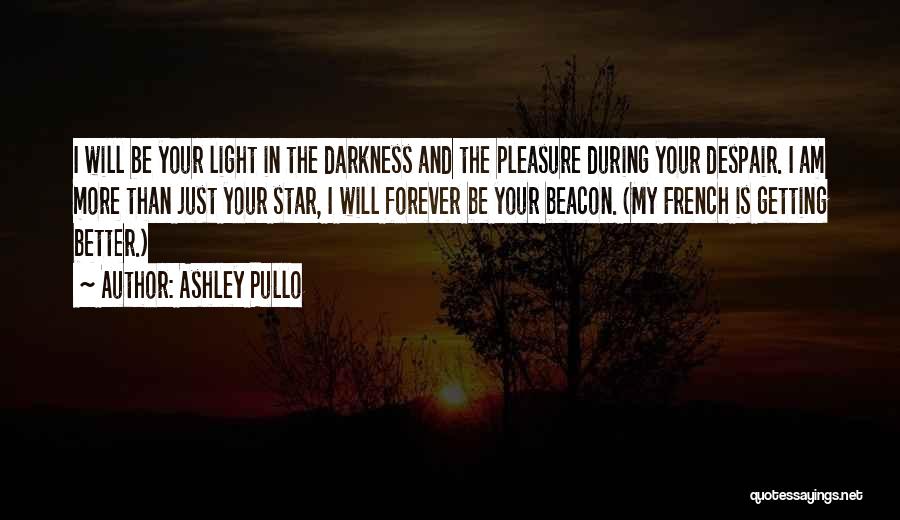 Ashley Pullo Quotes: I Will Be Your Light In The Darkness And The Pleasure During Your Despair. I Am More Than Just Your