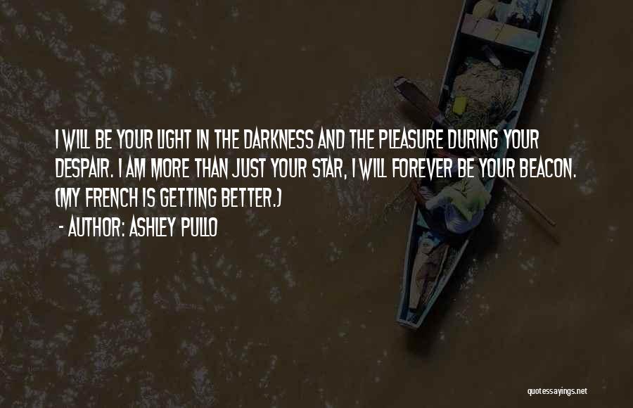 Ashley Pullo Quotes: I Will Be Your Light In The Darkness And The Pleasure During Your Despair. I Am More Than Just Your