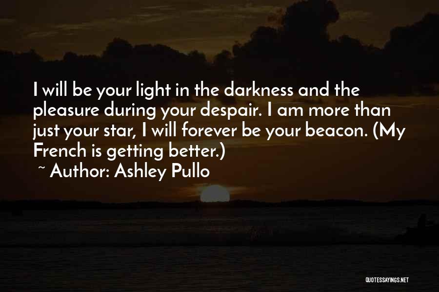 Ashley Pullo Quotes: I Will Be Your Light In The Darkness And The Pleasure During Your Despair. I Am More Than Just Your