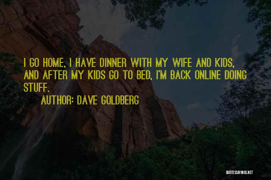 Dave Goldberg Quotes: I Go Home, I Have Dinner With My Wife And Kids, And After My Kids Go To Bed, I'm Back