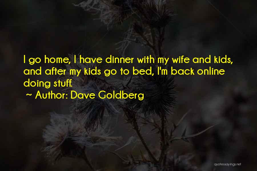 Dave Goldberg Quotes: I Go Home, I Have Dinner With My Wife And Kids, And After My Kids Go To Bed, I'm Back
