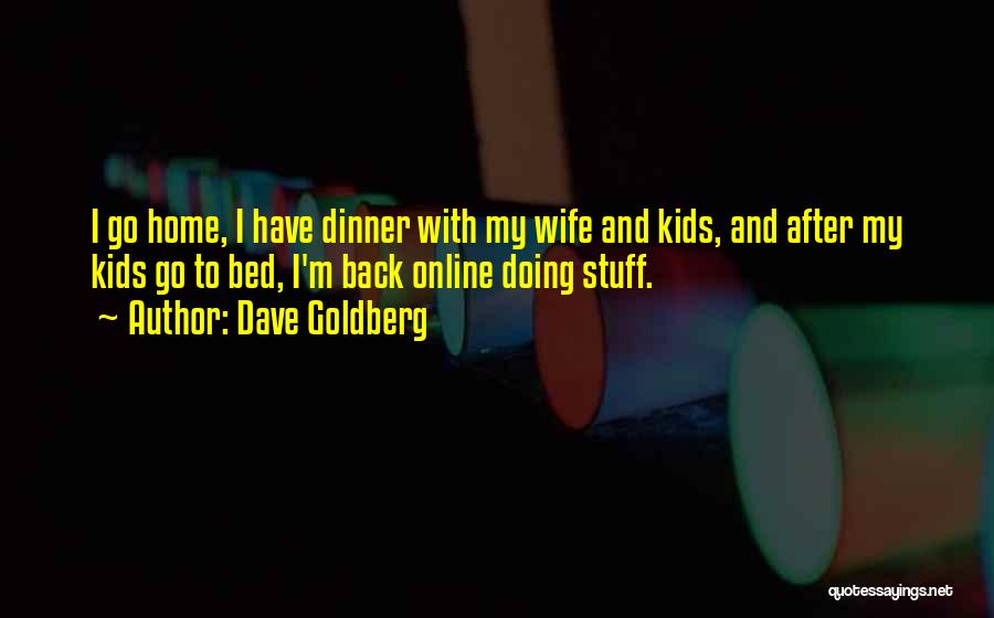 Dave Goldberg Quotes: I Go Home, I Have Dinner With My Wife And Kids, And After My Kids Go To Bed, I'm Back