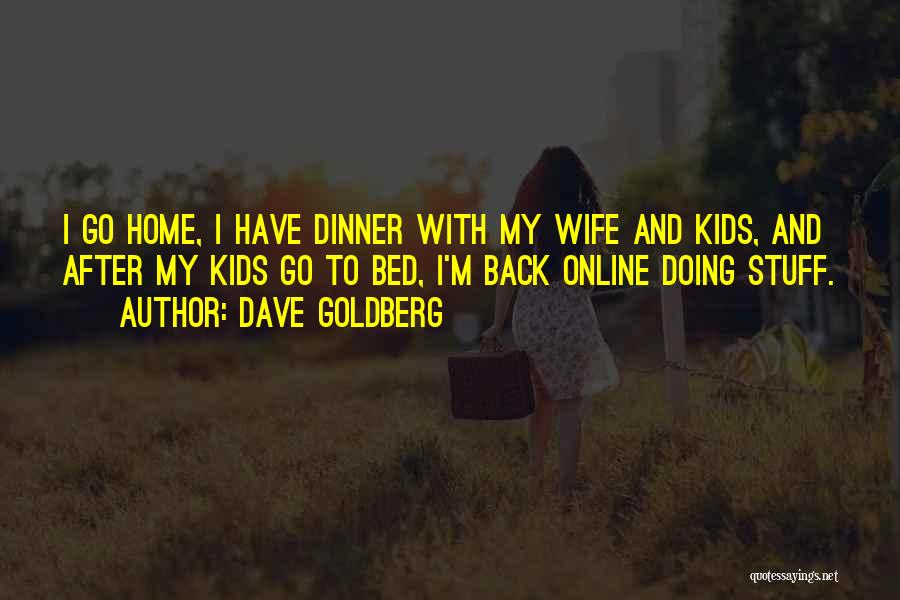 Dave Goldberg Quotes: I Go Home, I Have Dinner With My Wife And Kids, And After My Kids Go To Bed, I'm Back