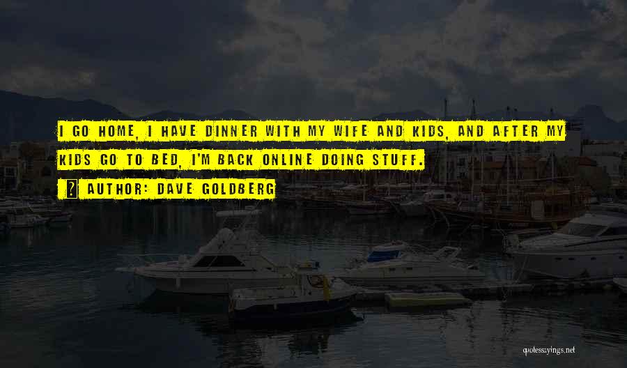 Dave Goldberg Quotes: I Go Home, I Have Dinner With My Wife And Kids, And After My Kids Go To Bed, I'm Back