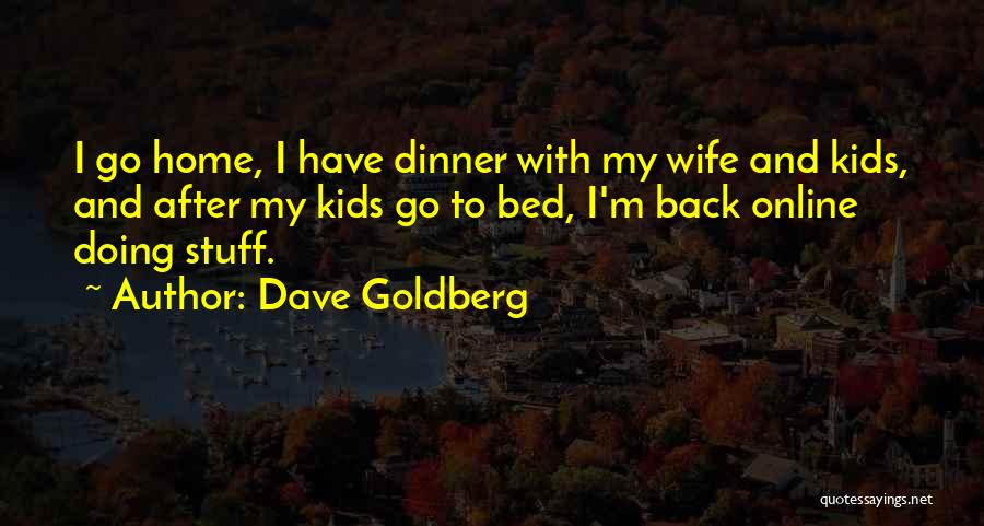 Dave Goldberg Quotes: I Go Home, I Have Dinner With My Wife And Kids, And After My Kids Go To Bed, I'm Back