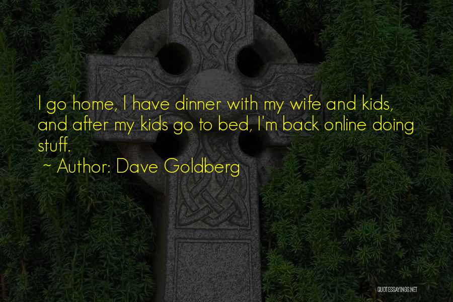 Dave Goldberg Quotes: I Go Home, I Have Dinner With My Wife And Kids, And After My Kids Go To Bed, I'm Back