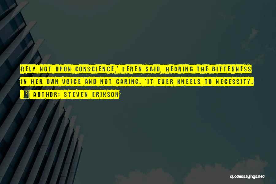 Steven Erikson Quotes: Rely Not Upon Conscience,' Feren Said, Hearing The Bitterness In Her Own Voice And Not Caring. 'it Ever Kneels To