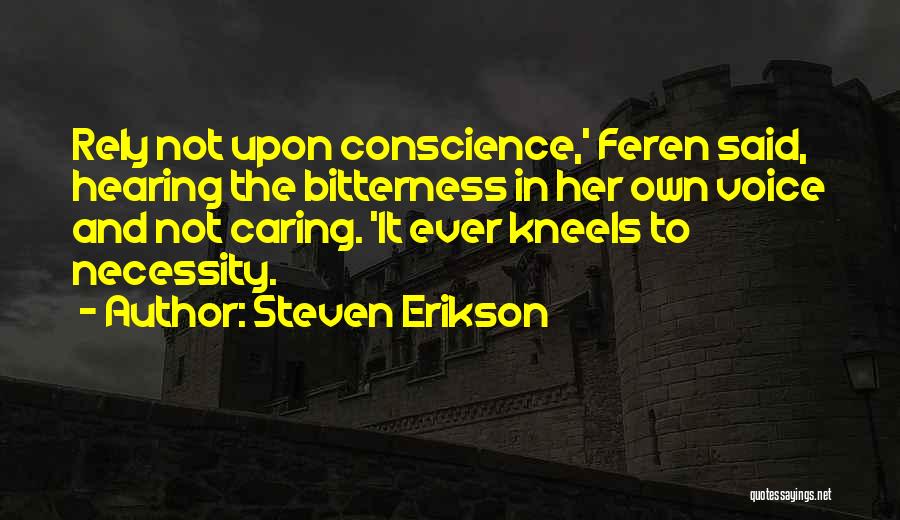 Steven Erikson Quotes: Rely Not Upon Conscience,' Feren Said, Hearing The Bitterness In Her Own Voice And Not Caring. 'it Ever Kneels To