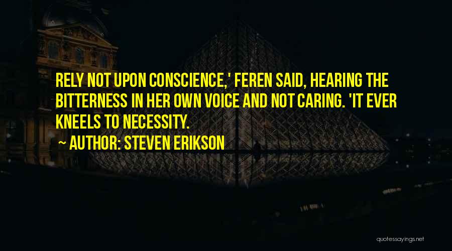 Steven Erikson Quotes: Rely Not Upon Conscience,' Feren Said, Hearing The Bitterness In Her Own Voice And Not Caring. 'it Ever Kneels To
