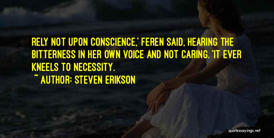 Steven Erikson Quotes: Rely Not Upon Conscience,' Feren Said, Hearing The Bitterness In Her Own Voice And Not Caring. 'it Ever Kneels To