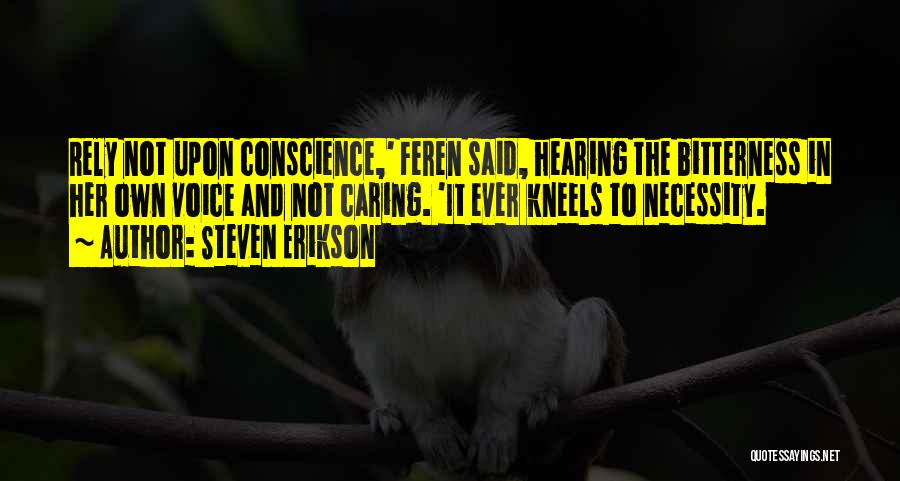 Steven Erikson Quotes: Rely Not Upon Conscience,' Feren Said, Hearing The Bitterness In Her Own Voice And Not Caring. 'it Ever Kneels To
