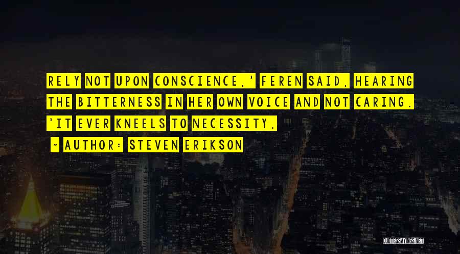 Steven Erikson Quotes: Rely Not Upon Conscience,' Feren Said, Hearing The Bitterness In Her Own Voice And Not Caring. 'it Ever Kneels To