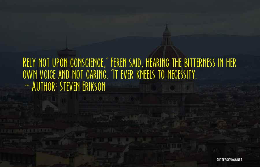 Steven Erikson Quotes: Rely Not Upon Conscience,' Feren Said, Hearing The Bitterness In Her Own Voice And Not Caring. 'it Ever Kneels To