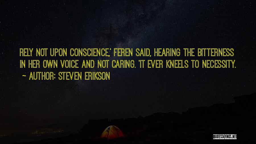 Steven Erikson Quotes: Rely Not Upon Conscience,' Feren Said, Hearing The Bitterness In Her Own Voice And Not Caring. 'it Ever Kneels To