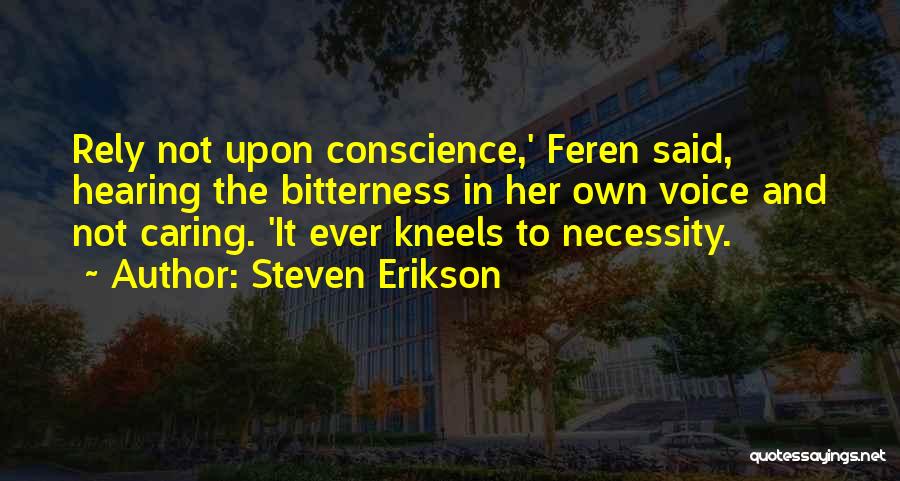 Steven Erikson Quotes: Rely Not Upon Conscience,' Feren Said, Hearing The Bitterness In Her Own Voice And Not Caring. 'it Ever Kneels To