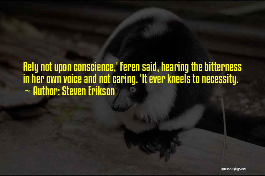 Steven Erikson Quotes: Rely Not Upon Conscience,' Feren Said, Hearing The Bitterness In Her Own Voice And Not Caring. 'it Ever Kneels To