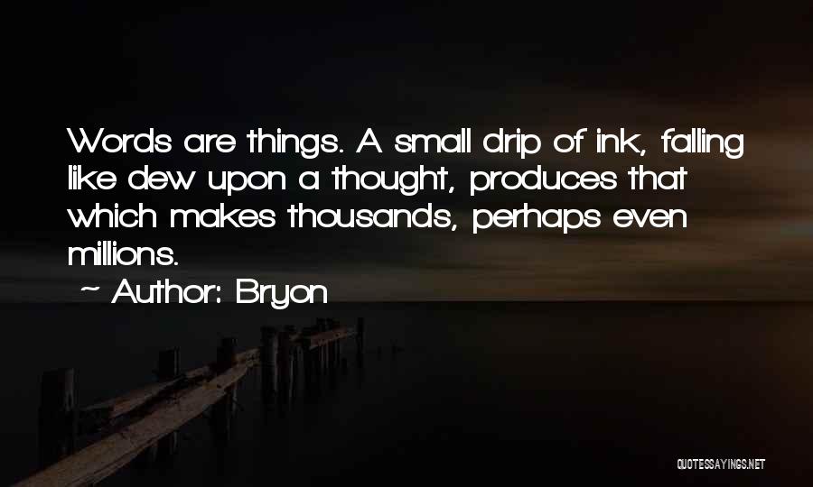 Bryon Quotes: Words Are Things. A Small Drip Of Ink, Falling Like Dew Upon A Thought, Produces That Which Makes Thousands, Perhaps