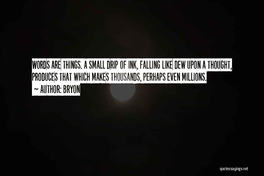 Bryon Quotes: Words Are Things. A Small Drip Of Ink, Falling Like Dew Upon A Thought, Produces That Which Makes Thousands, Perhaps