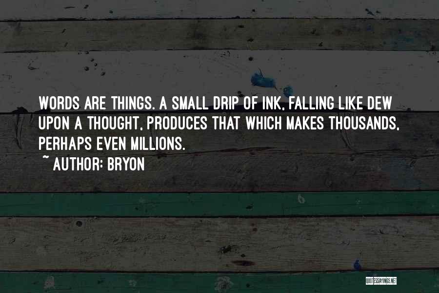Bryon Quotes: Words Are Things. A Small Drip Of Ink, Falling Like Dew Upon A Thought, Produces That Which Makes Thousands, Perhaps