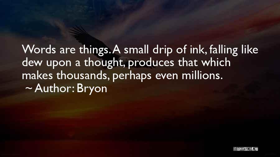 Bryon Quotes: Words Are Things. A Small Drip Of Ink, Falling Like Dew Upon A Thought, Produces That Which Makes Thousands, Perhaps
