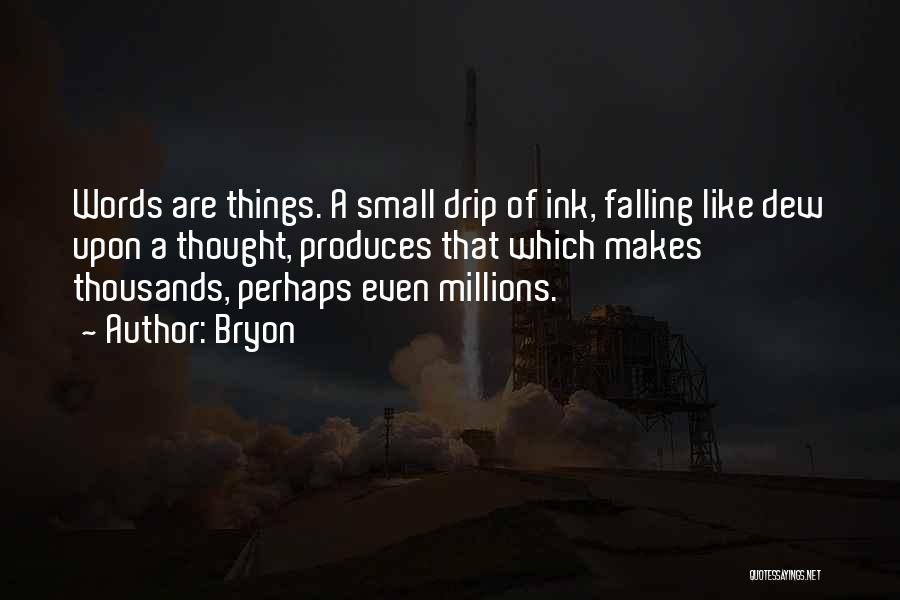 Bryon Quotes: Words Are Things. A Small Drip Of Ink, Falling Like Dew Upon A Thought, Produces That Which Makes Thousands, Perhaps