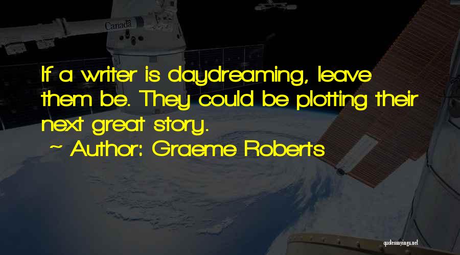 Graeme Roberts Quotes: If A Writer Is Daydreaming, Leave Them Be. They Could Be Plotting Their Next Great Story.