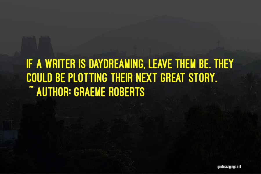 Graeme Roberts Quotes: If A Writer Is Daydreaming, Leave Them Be. They Could Be Plotting Their Next Great Story.