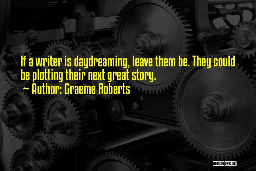 Graeme Roberts Quotes: If A Writer Is Daydreaming, Leave Them Be. They Could Be Plotting Their Next Great Story.