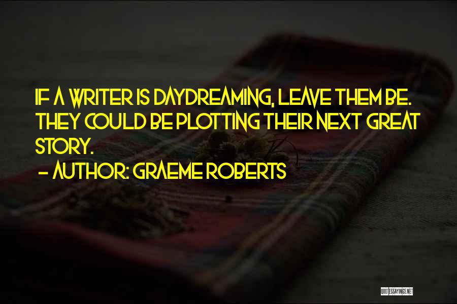 Graeme Roberts Quotes: If A Writer Is Daydreaming, Leave Them Be. They Could Be Plotting Their Next Great Story.