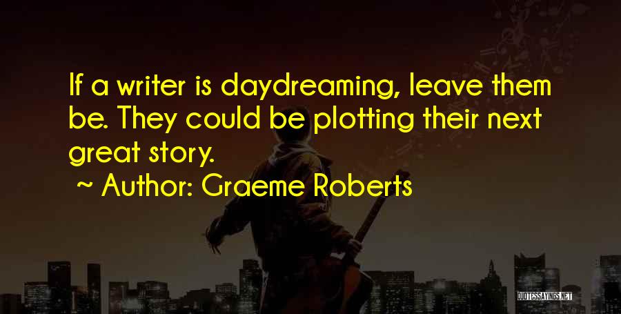 Graeme Roberts Quotes: If A Writer Is Daydreaming, Leave Them Be. They Could Be Plotting Their Next Great Story.