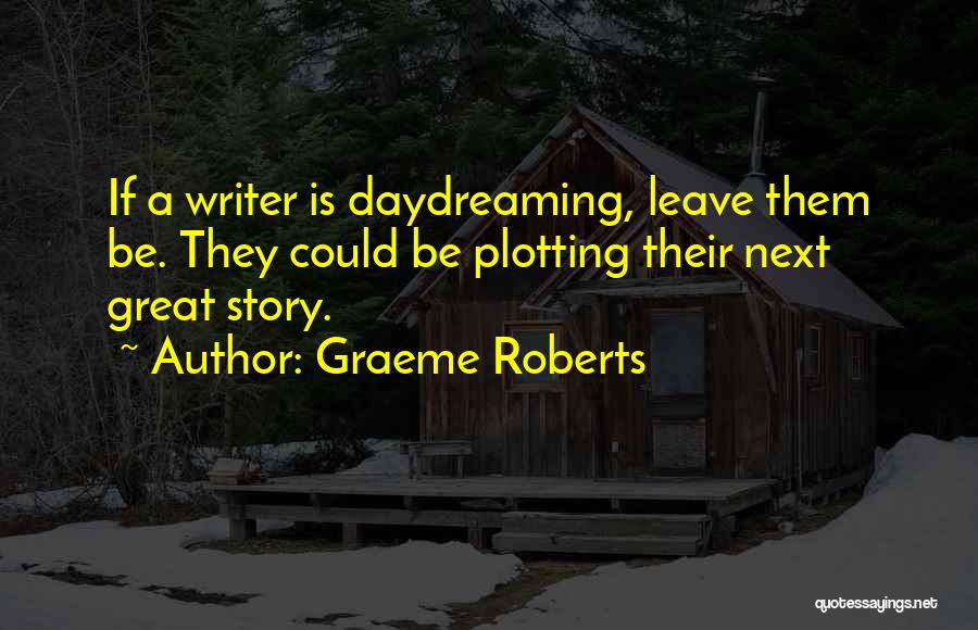 Graeme Roberts Quotes: If A Writer Is Daydreaming, Leave Them Be. They Could Be Plotting Their Next Great Story.