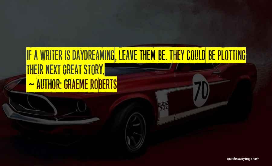 Graeme Roberts Quotes: If A Writer Is Daydreaming, Leave Them Be. They Could Be Plotting Their Next Great Story.